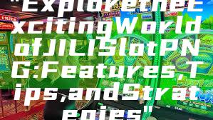 "Explore the Exciting World of JILI Slot PNG: Features, Tips, and Strategies"