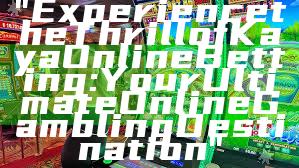 "Experience the Thrill of Kaya Online Betting: Your Ultimate Online Gambling Destination"