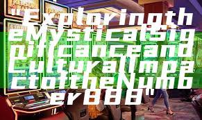 "Exploring the Mystical Significance and Cultural Impact of the Number 888"
