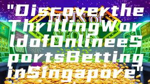 "Discover the Thrilling World of Online eSports Betting in Singapore"