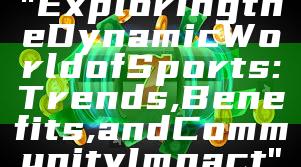 "Exploring the Dynamic World of Sports: Trends, Benefits, and Community Impact"