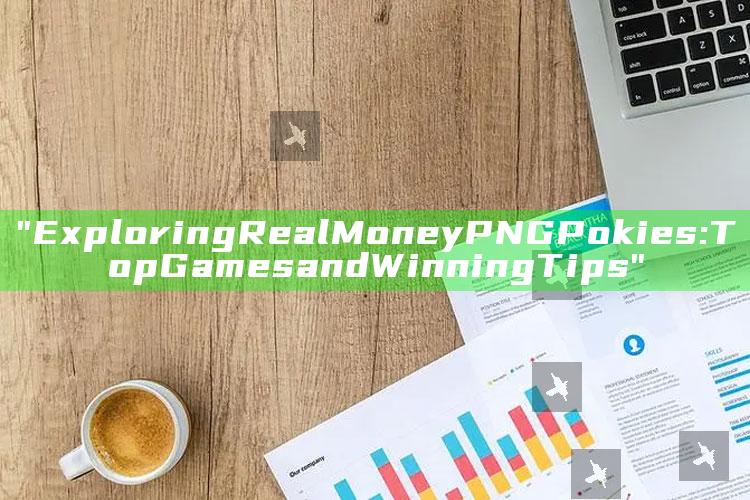 "Exploring Real Money PNG Pokies: Top Games and Winning Tips"