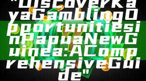 "Discover Kaya Gambling Opportunities in Papua New Guinea: A Comprehensive Guide"
