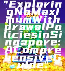 "Exploring No Maximum Withdrawal Policies in Singapore: A Comprehensive Guide"