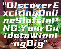 "Discover Exciting Online Slots in PNG: Your Guide to Winning Big"