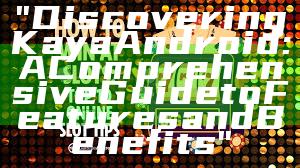 "Discovering Kaya Android: A Comprehensive Guide to Features and Benefits"