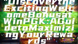 "Discover the Exciting Welcome Bonus at WinPGK: A Guide to Maximizing Your Rewards"