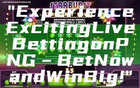 "Experience Exciting Live Betting on PNG – Bet Now and Win Big!"